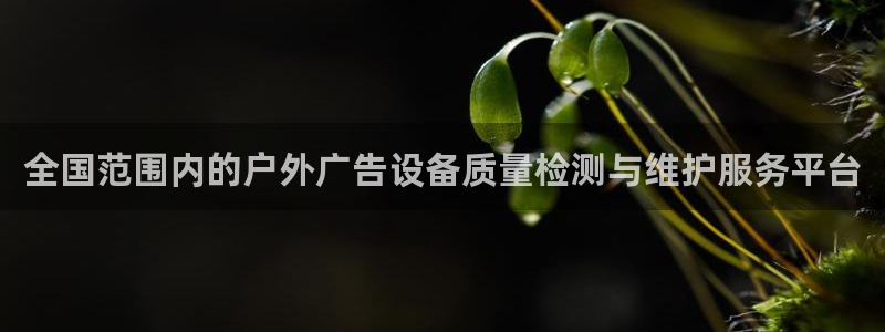 杏宇平台代理多少钱：全国范围内的户外广告设备质量检测与维护服务平台