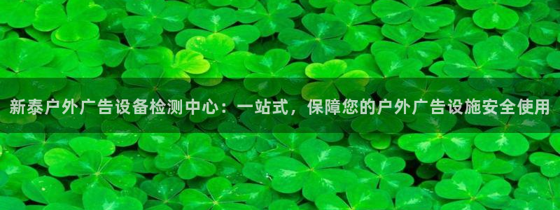 杏宇平台主管：新泰户外广告设备检测中心：一站式，保障您的户外广告设施安全使用