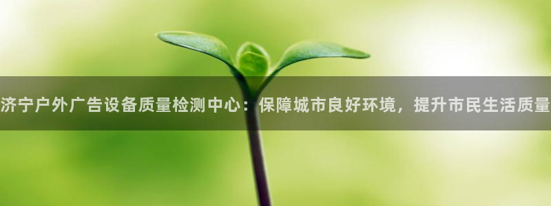 杏宇平台提现为什么这么久呢：济宁户外广告设备质量检测中心：保障城市良好环境，提升市民生活质量