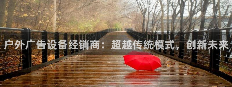 杏宇平台好吗：户外广告设备经销商：超越传统模式，创新未来