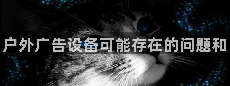 杏宇官方平台官网下载：户外广告设备可能存在的问题和