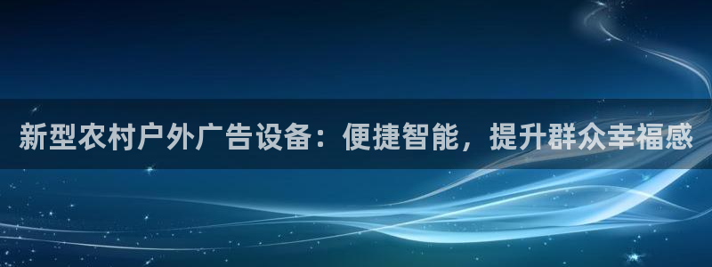 杏宇代理注册：新型农村户外广告设备：便捷智能，提升群众幸福感