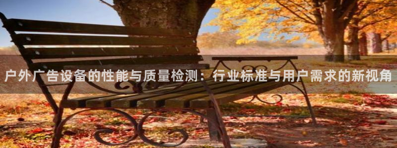 杏宇官方平台官网：户外广告设备的性能与质量检测：行业标准与用户需求的新视角