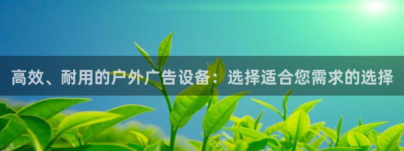 杏宇平台登录步骤是什么：高效、耐用的户外广告设备：选择适合您需求的选择