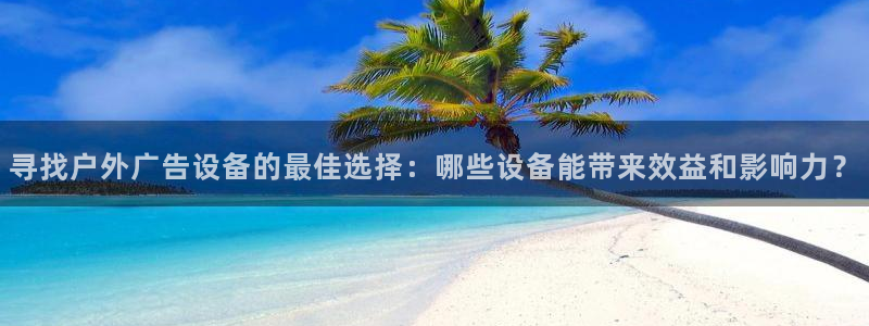 杏宇平台开户：寻找户外广告设备的最佳选择