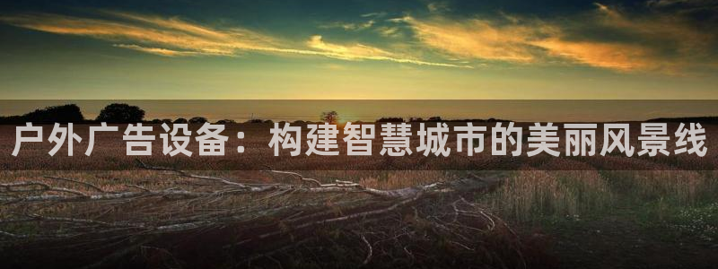 杏宇平台登陆：户外广告设备：构建智慧城市的美丽风景线