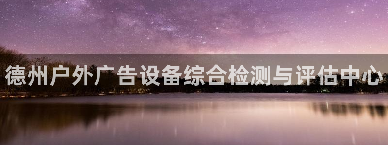 杏宇平台登录步骤：德州户外广告设备综合检测与评估中心