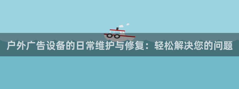杏宇平台代理：户外广告设备的日常维护与修复：轻松解决您的问题