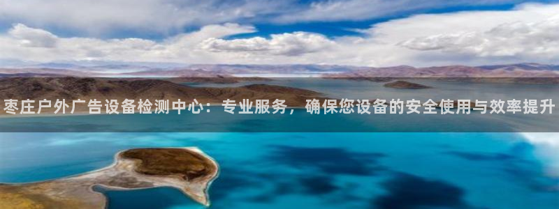 杏宇平台代理怎么赚钱：枣庄户外广告设备检测中心：专业服务，确保您设备的安全使用与效率提升