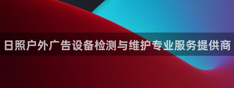 杏宇平台总代理是谁：日照户外广告设备检测与维护专业服务提供商