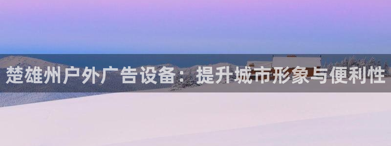 杏宇平台代理多少钱一个月：楚雄州户外广告设备：提升城市形象与便利性