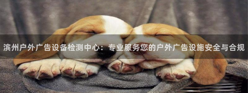 杏宇平台招商电话号码：滨州户外广告设备检测中心：专业服务您的户外广告设施安全与合规