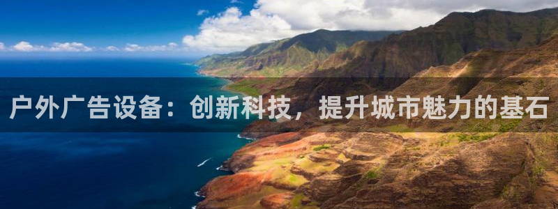 杏宇平台总代理是谁：户外广告设备：创新科技，提升城市魅力的基石