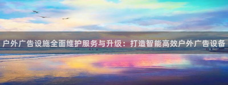 杏宇平台登录方法：户外广告设施全面维护服务与升级：打造智能高效户外广告设备