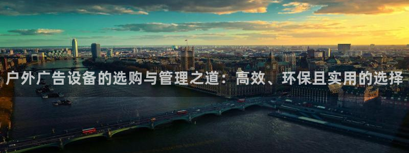 杏宇平台客服：户外广告设备的选购与管理之道：高效、环保且实用的选择