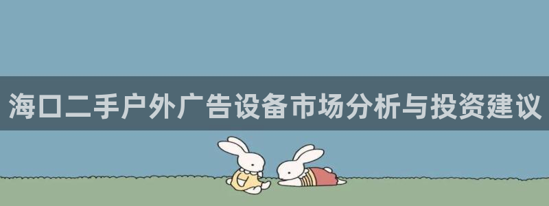 杏宇平台代理怎么样可靠吗：海口二手户外广告设备市场分析与投资建议