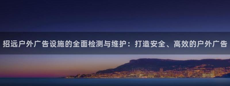 杏宇平台怎么样赚钱：招远户外广告设施的全面检测与维护：打造安全、高效的户外广告