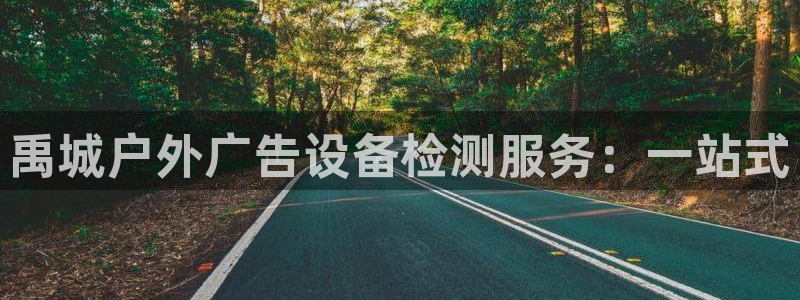 杏宇平台代理怎么赚钱：禹城户外广告设备检测服务：一站式