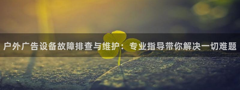 杏宇平台代理：户外广告设备故障排查与维护：专业指导带你解决一切难题