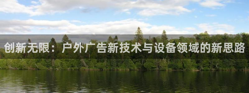 杏宇平台测速链接：创新无限：户外广告新技术与设备领域的新思路