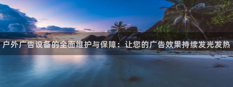杏宇平台怎么样：户外广告设备的全面维护与保障：让您的广告效果持续发光发热
