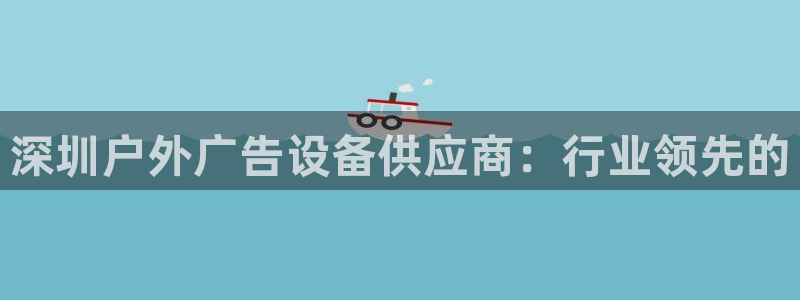 杏宇平台登录方法：深圳户外广告设备供应商