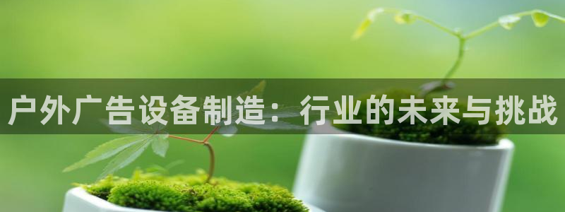杏宇平台代理多少钱：户外广告设备制造：行