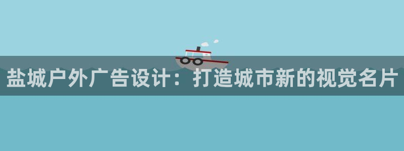 杏宇平台怎么样：盐城户外广告设计：打造城市新的视觉名片