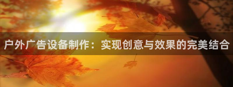 杏宇平台代理怎么赚钱快：户外广告设备制作：实现创意与效果的完美结合