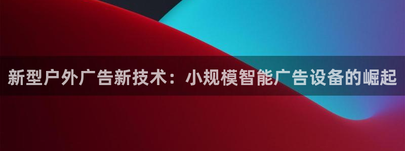 杏宇平台好吗：新型户外广告新技术：小规模智能广告设备的崛起