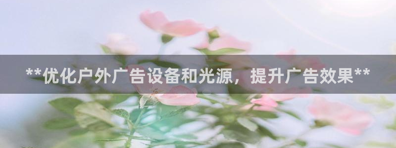 杏宇平台代理多少钱一次：**优化户外广告设备和光源，提升广告效果**