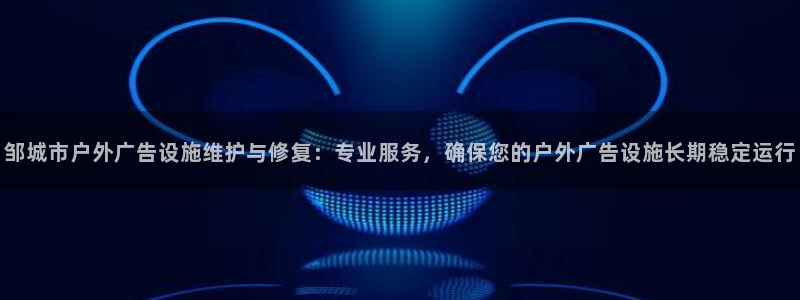 杏宇平台登录步骤：邹城市户外广告设施维护与修复：专业服务，确保您的户外广告设施长期稳定运行