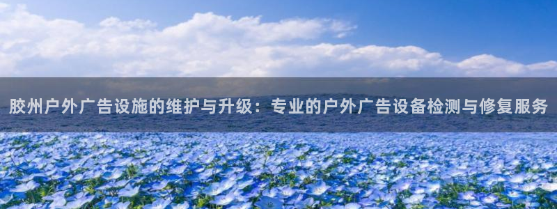 杏宇官方平台官网下载：胶州户外广告设施的维护与升级：专业的户外广告设备检测与修复服务