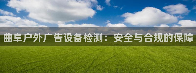 杏宇平台总代理电话：曲阜户外广告设备检测：安全与合规的保障
