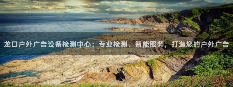 杏宇平台怎么样赚钱：龙口户外广告设备检测中心：专业检测、智能服务，打造您的户外广告