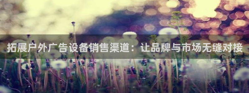 杏宇平台代理怎么样可靠吗：拓展户外广告设