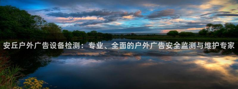 杏宇平台代理怎么样赚钱：安丘户外广告设备检测：专业、全面的户外广告安全监测与维护专家