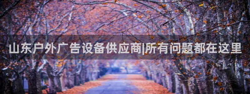 杏宇平台注册地址在哪里：山东户外广告设备供应商|所有问题都在这里
