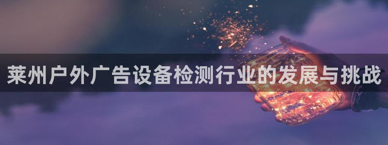 杏宇平台登陆：莱州户外广告设备检测行业的