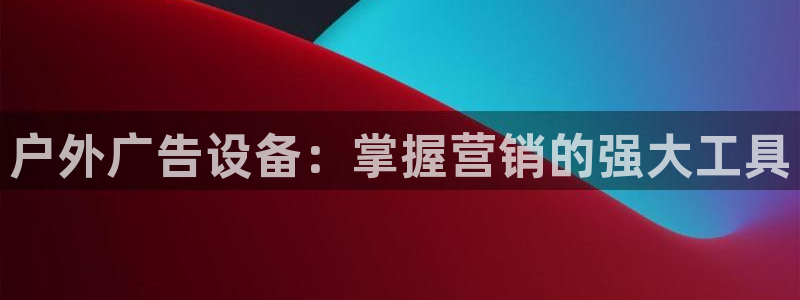 杏宇平台登录步骤图：户外广告设备：掌握营