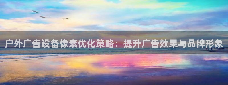 杏宇平台总代理电话：户外广告设备像素优化