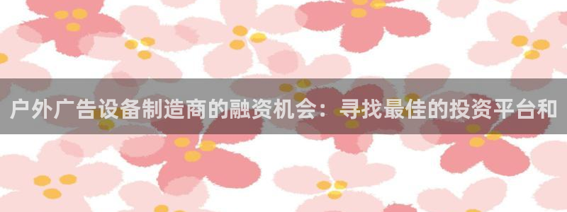 杏宇平台代理怎么样啊：户外广告设备制造商