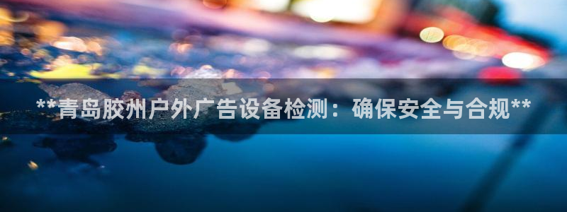 杏宇平台登录步骤图：**青岛胶州户外广告